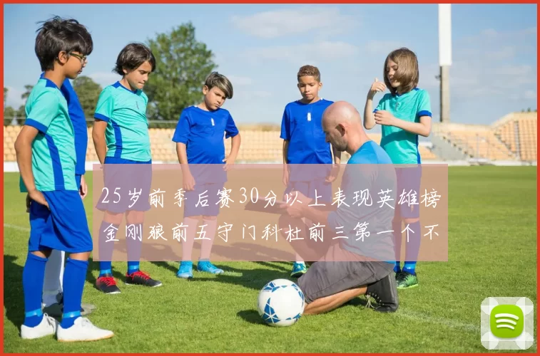 25岁前季后赛30分以上表现英雄榜金刚狼前五守门科杜前三第一个不以得分著称
