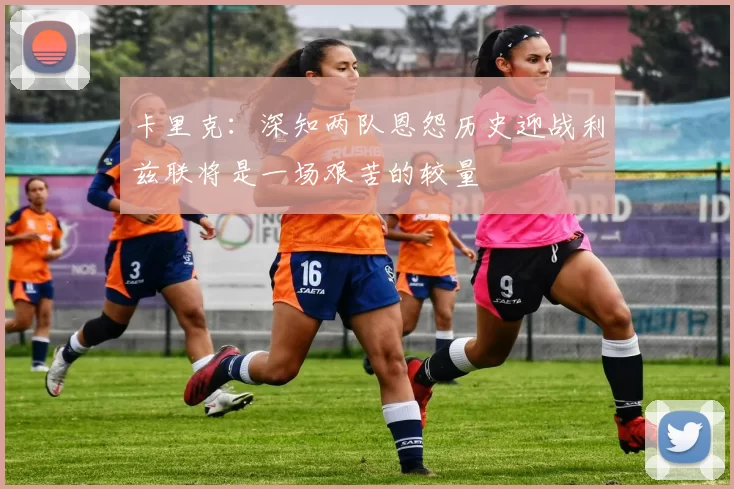 卡里克：深知两队恩怨历史迎战利兹联将是一场艰苦的较量