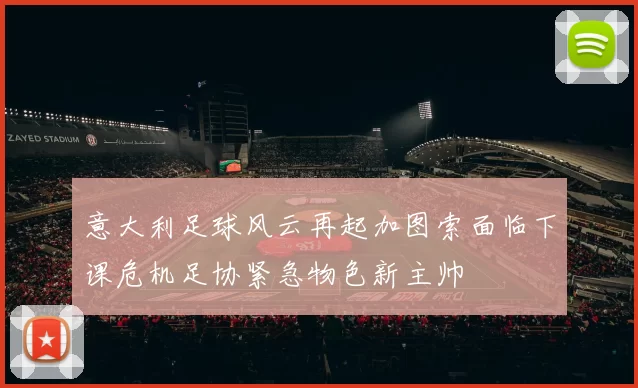 意大利足球风云再起加图索面临下课危机足协紧急物色新主帅