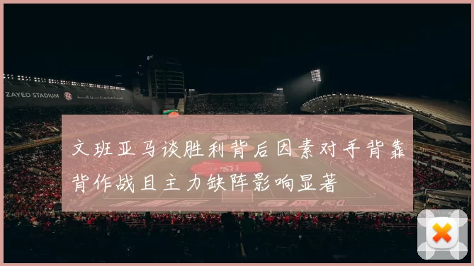 文班亚马谈胜利背后因素对手背靠背作战且主力缺阵影响显著