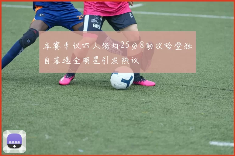 本赛季仅四人场均25分8助攻哈登独自落选全明星引发热议
