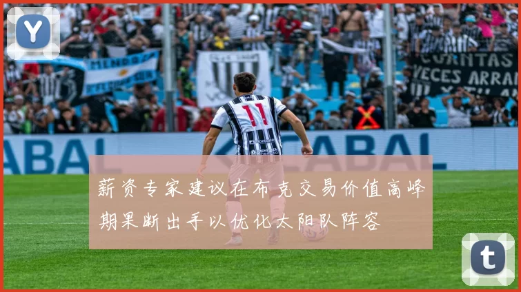 薪资专家建议在布克交易价值高峰期果断出手以优化太阳队阵容