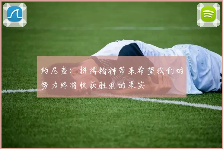 约尼查：拼搏精神带来希望我们的努力终将收获胜利的果实