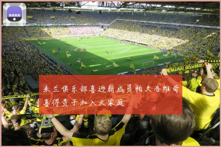 米兰俱乐部喜迎新成员帕夫洛维奇喜得贵子加入大家庭