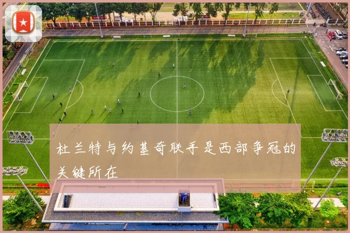 杜兰特与约基奇联手是西部争冠的关键所在