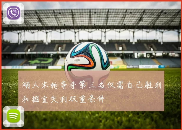 湖人末轮争夺第三名仅需自己胜利和掘金失利双重条件