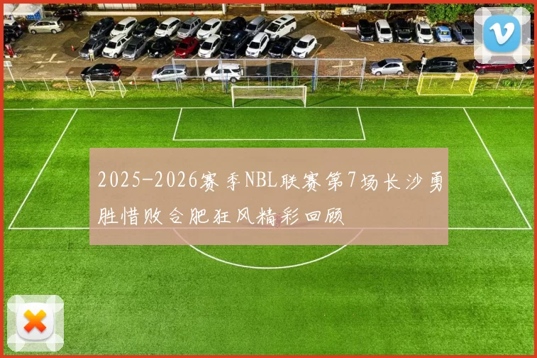 2025-2026赛季NBL联赛第7场长沙勇胜惜败合肥狂风精彩回顾
