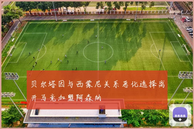 贝尔塔因与西蒙尼关系恶化选择离开马竞加盟阿森纳
