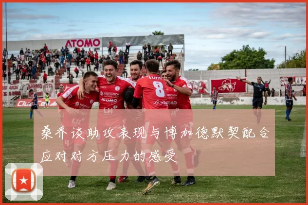 桑乔谈助攻表现与博加德默契配合应对对方压力的感受